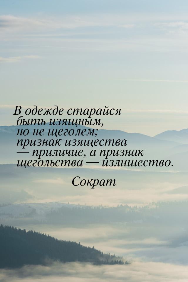 В одежде старайся быть изящным, но не щеголем; признак изящества  приличие, а призн