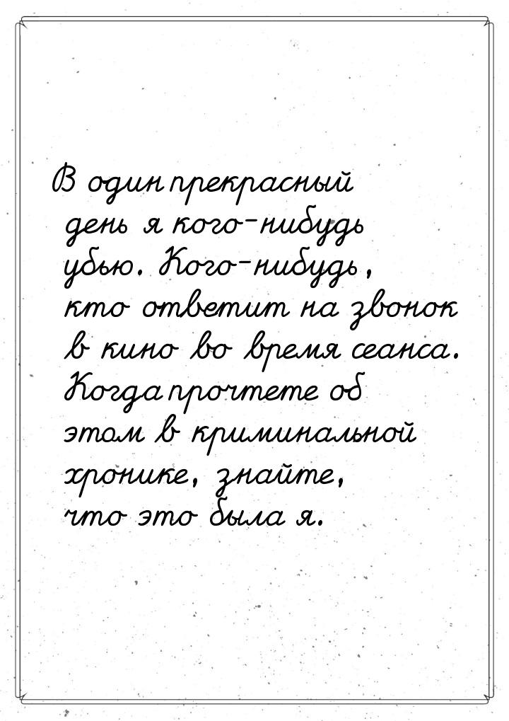 В один прекрасный день я кого-нибудь убью. Кого-нибудь, кто ответит на звонок в кино во вр