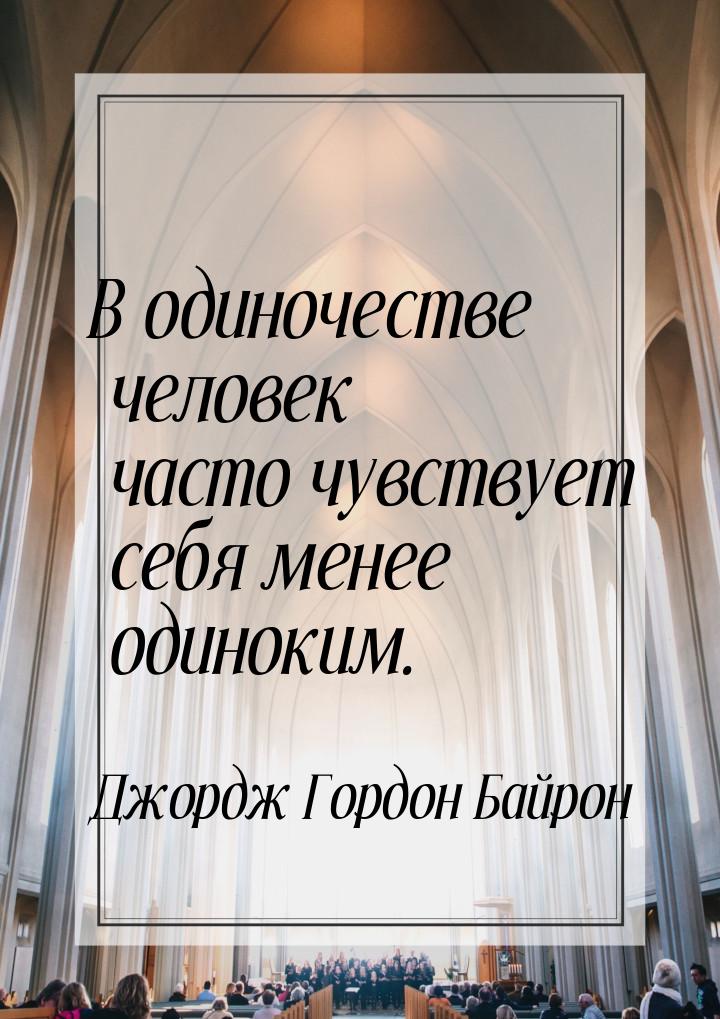 В одиночестве человек часто чувствует себя менее одиноким.