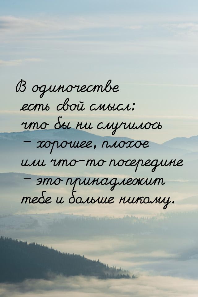 В одиночестве есть свой смысл: что бы ни случилось – хорошее, плохое или что-то посередине