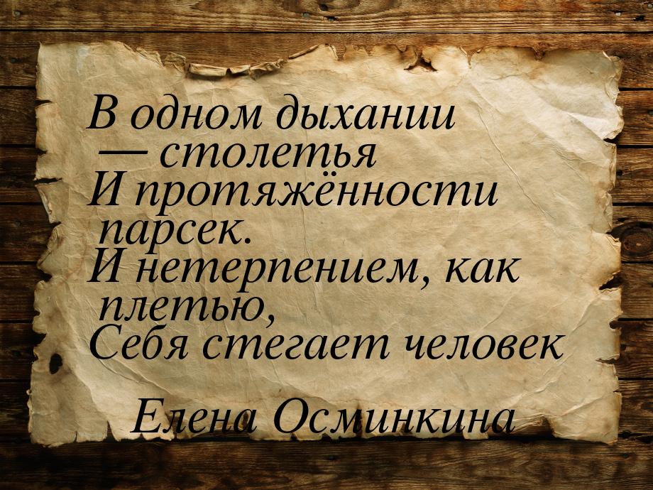 В одном дыхании  столетья И протяжённости парсек. И нетерпением, как плетью, Себя с