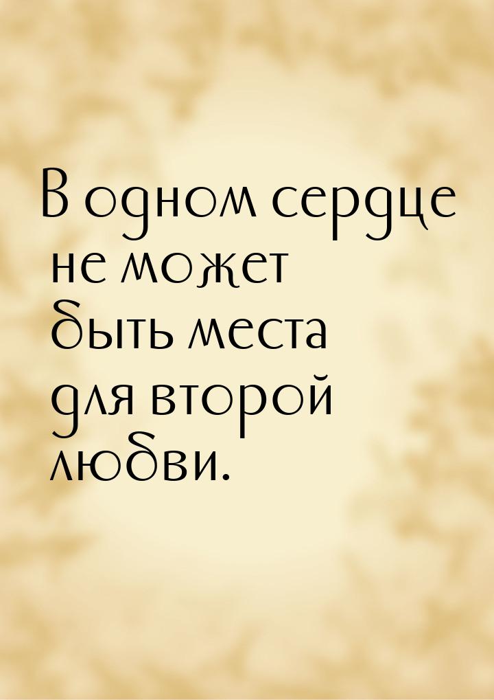 В одном сердце не может быть места для второй любви.