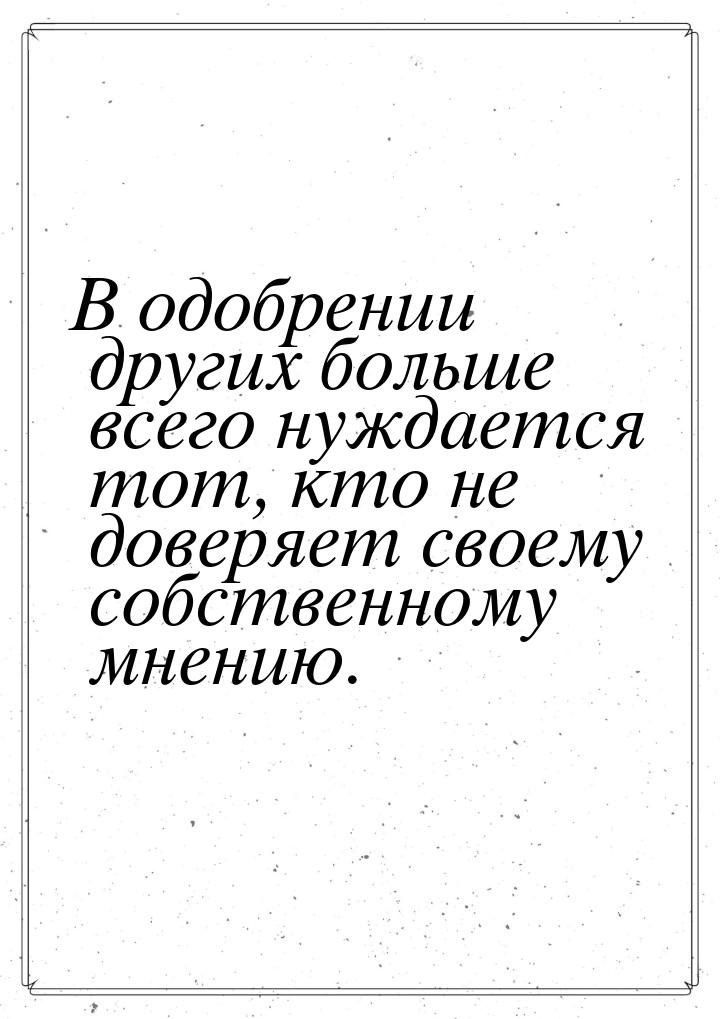 В одобрении других больше всего нуждается тот, кто не доверяет своему собственному мнению.