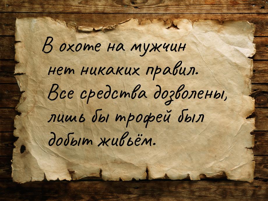 В охоте на мужчин нет никаких правил. Все средства дозволены, лишь бы трофей был добыт жив