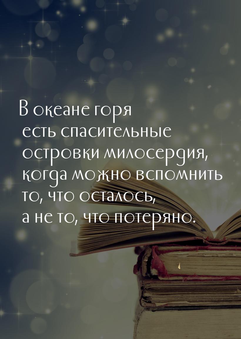 В океане горя есть спасительные островки милосердия, когда можно вспомнить то, что осталос