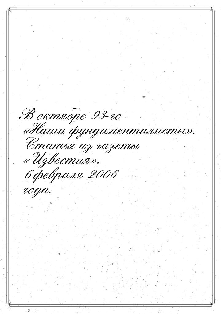 В октябре 93-го «Наши фундаменталисты». Статья из газеты «Известия». 6 февраля 2006 года.