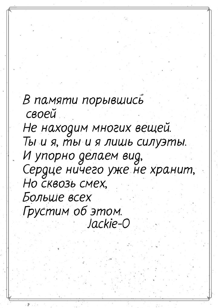 В памяти порывшись своей Не находим многих вещей. Ты и я, ты и я лишь силуэты. И упорно де