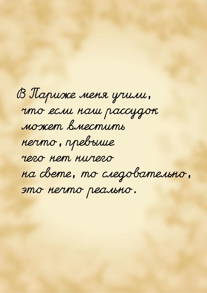 В Париже меня учили, что если наш рассудок может вместить нечто, превыше чего нет ничего н