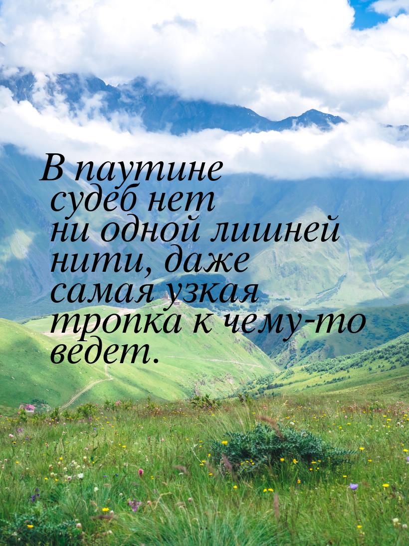 В паутине судеб нет ни одной лишней нити, даже самая узкая тропка к чему-то ведет.