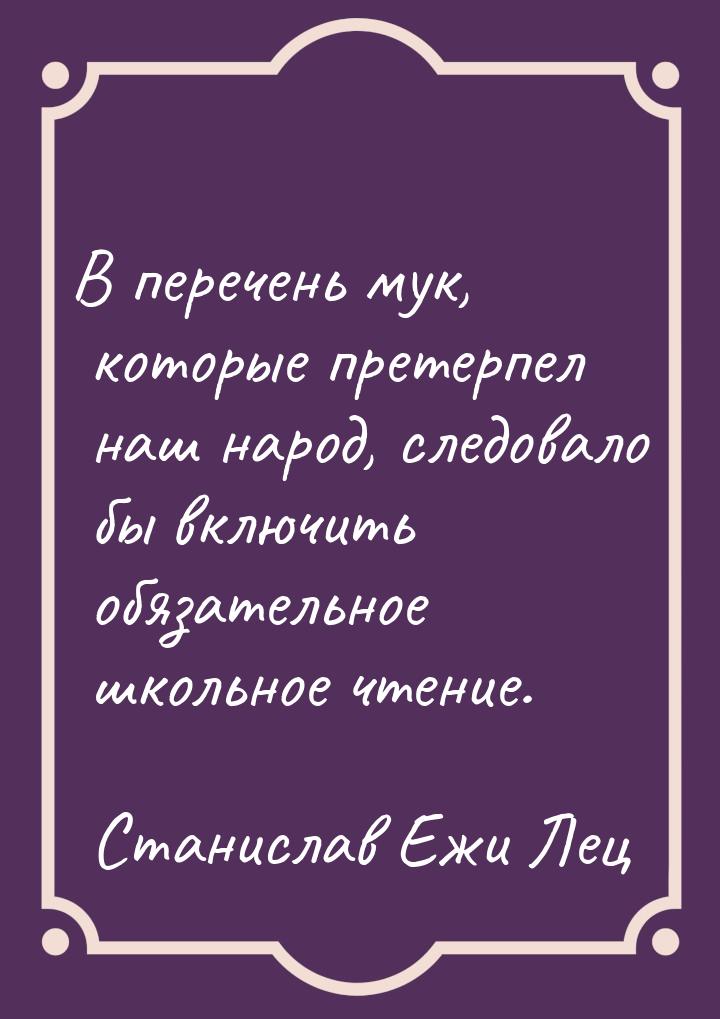 В перечень мук, которые претерпел наш народ, следовало бы включить обязательное школьное ч
