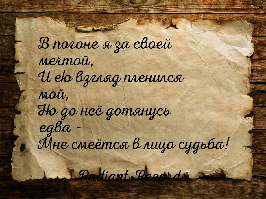 В погоне я за своей мечтой, И ею взгляд пленился мой, Но до неё дотянусь едва - Мне смеётс