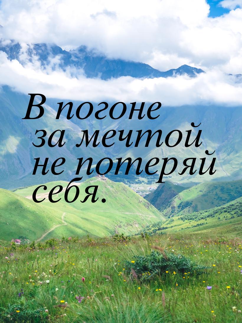 В погоне за мечтой не потеряй себя.