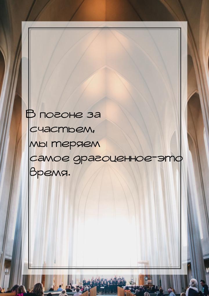 В погоне за счастьем, мы теряем самое драгоценное-это время.