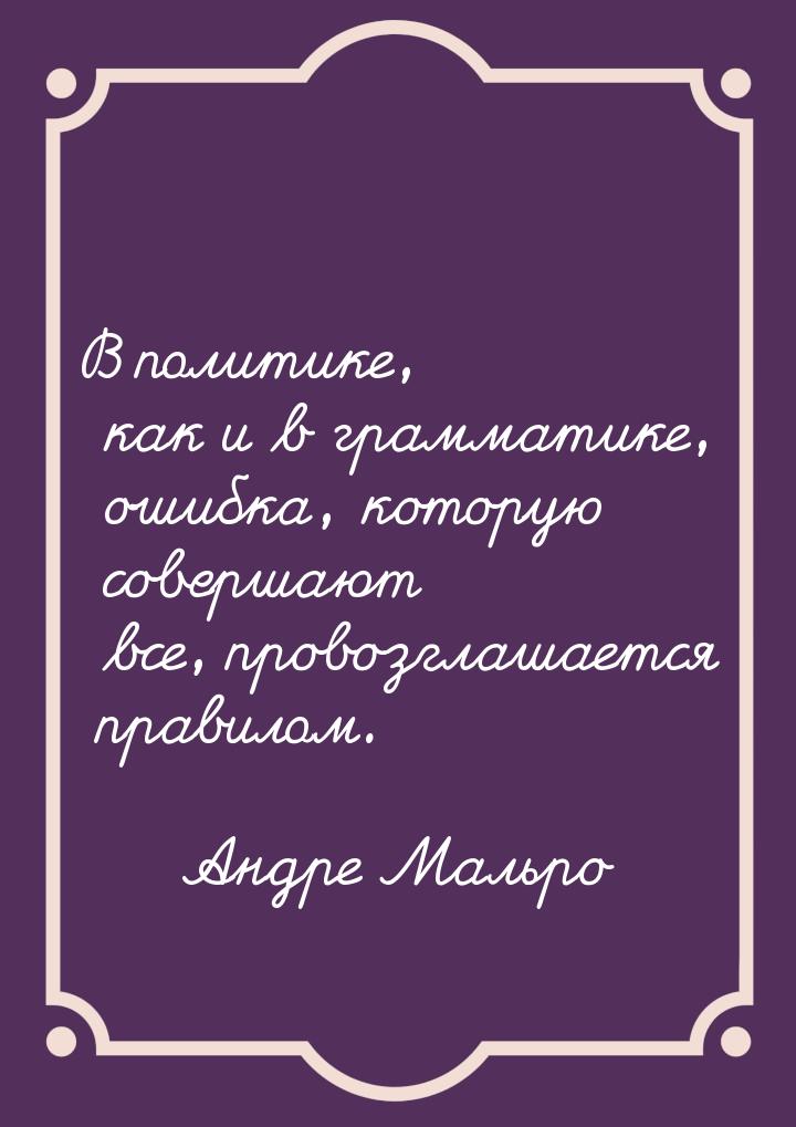 В политике, как и в грамматике, ошибка, которую совершают все, провозглашается правилом.