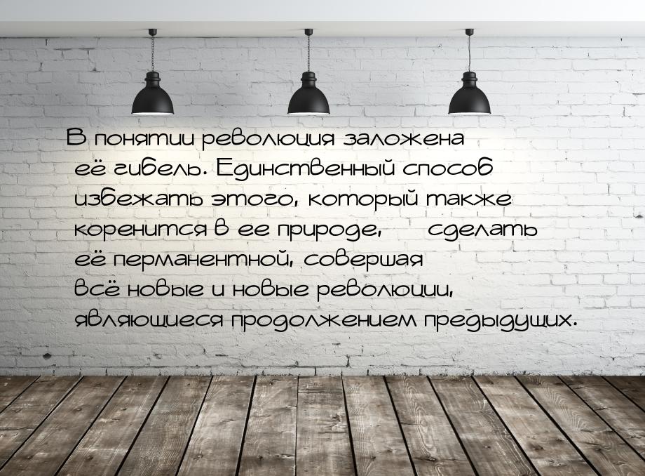 В понятии революция заложена её гибель. Единственный способ избежать этого, который также 