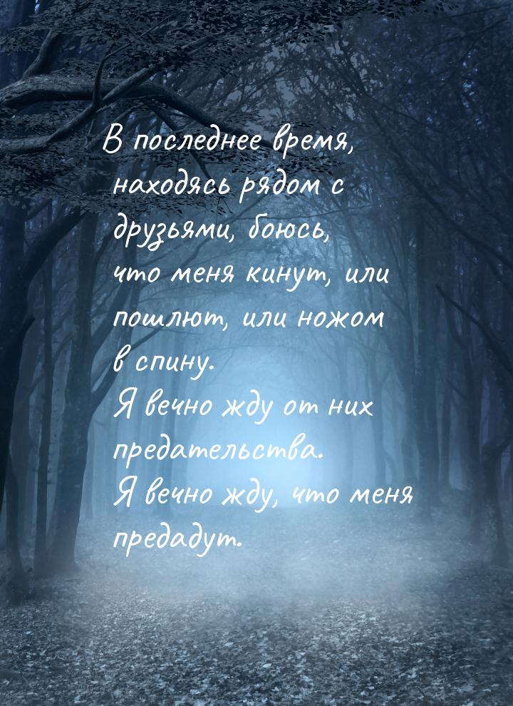 В последнее время, находясь рядом с друзьями, боюсь, что меня кинут, или пошлют, или ножом