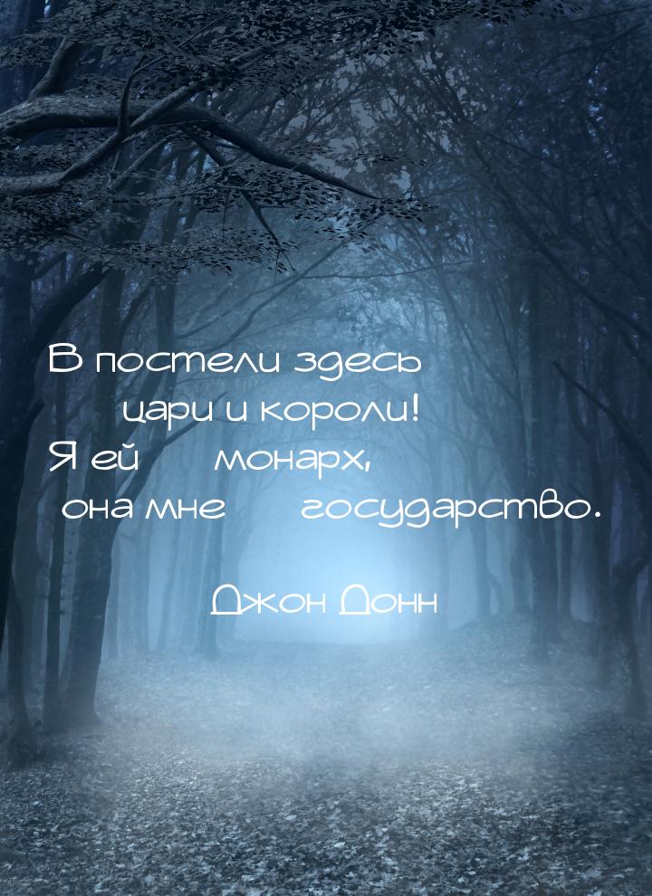 В постели здесь  цари и короли! Я ей  монарх, она мне  государство.