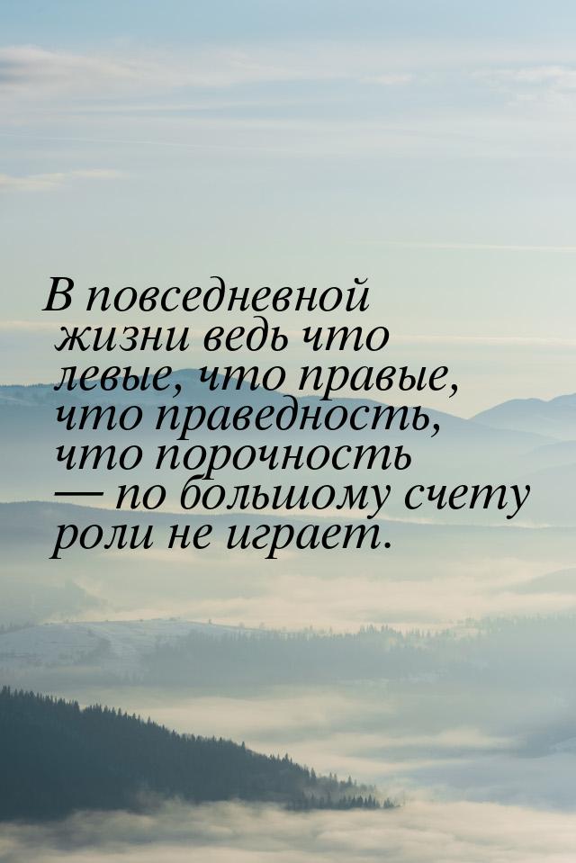 В повседневной жизни ведь что левые, что правые,  что праведность, что порочность  