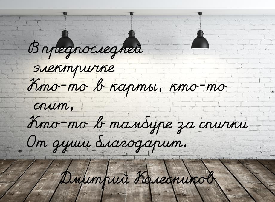 В предпоследней электричке Кто-то в карты, кто-то спит, Кто-то в тамбуре за спички От души