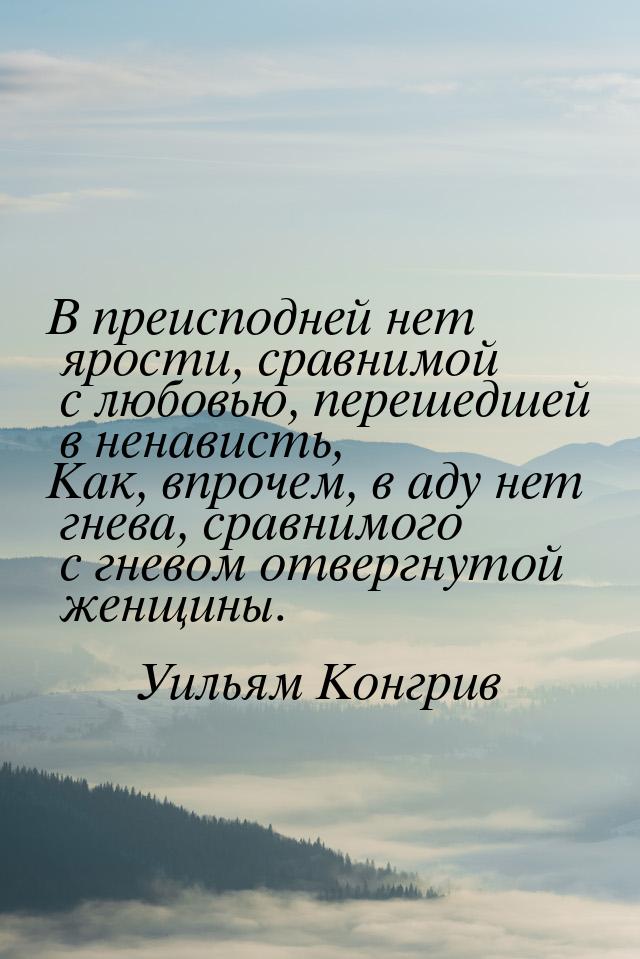 В преисподней нет ярости, сравнимой с любовью, перешедшей в ненависть, Как, впрочем, в аду