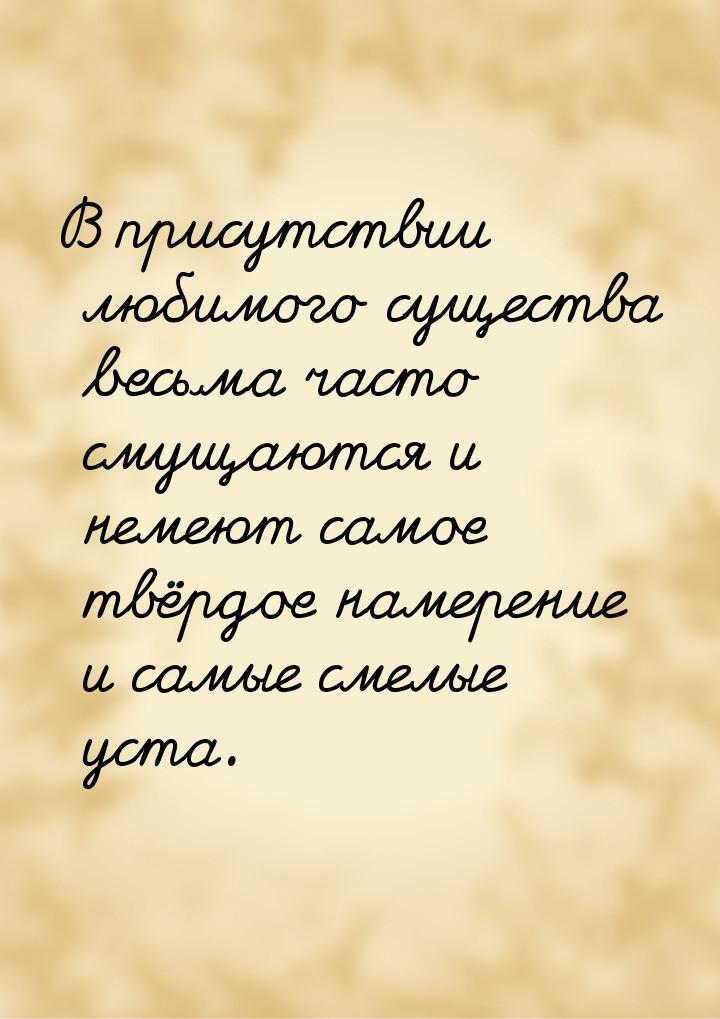 В присутствии любимого существа весьма часто смущаются и немеют самое твёрдое намерение и 