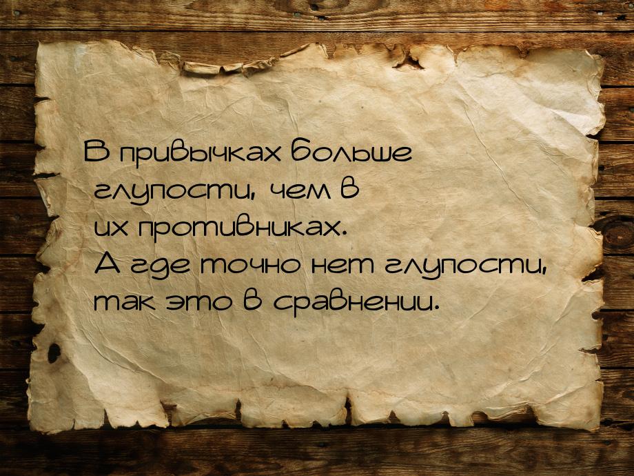 В привычках больше глупости, чем в их противниках. А где точно нет глупости, так это в сра