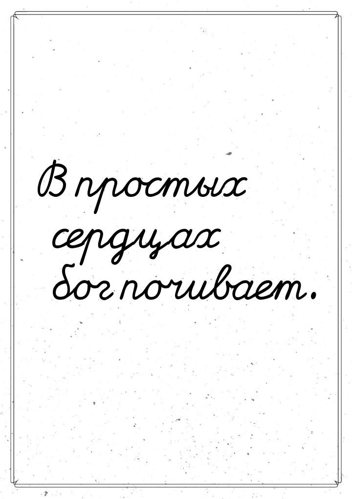 В простых сердцах бог почивает.