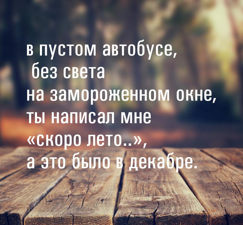 в пустом автобусе, без света на замороженном окне, ты написал мне скоро лето..&raqu