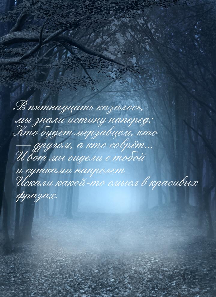 В пятнадцать казалось, мы знали истину наперед: Кто будет мерзавцем, кто  другом, а