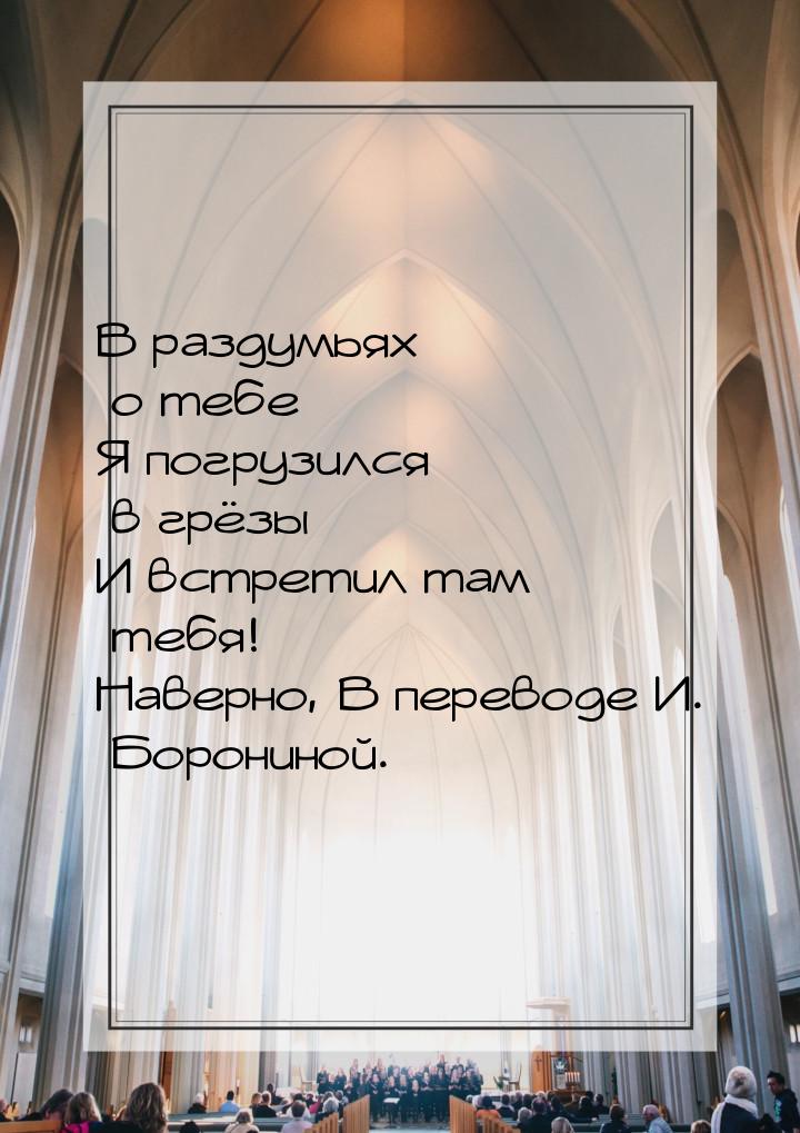 В раздумьях о тебе Я погрузился в грёзы И встретил там тебя! Наверно, В переводе И. Борони