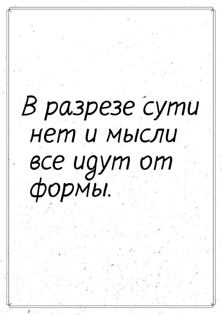 В разрезе сути нет и мысли все идут от формы.