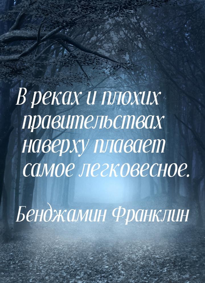 В реках и плохих правительствах наверху плавает самое легковесное.