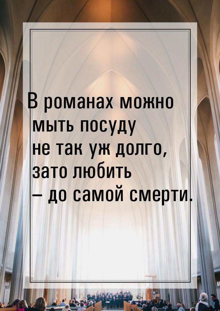 В романах можно мыть посуду не так уж долго, зато любить – до самой смерти.