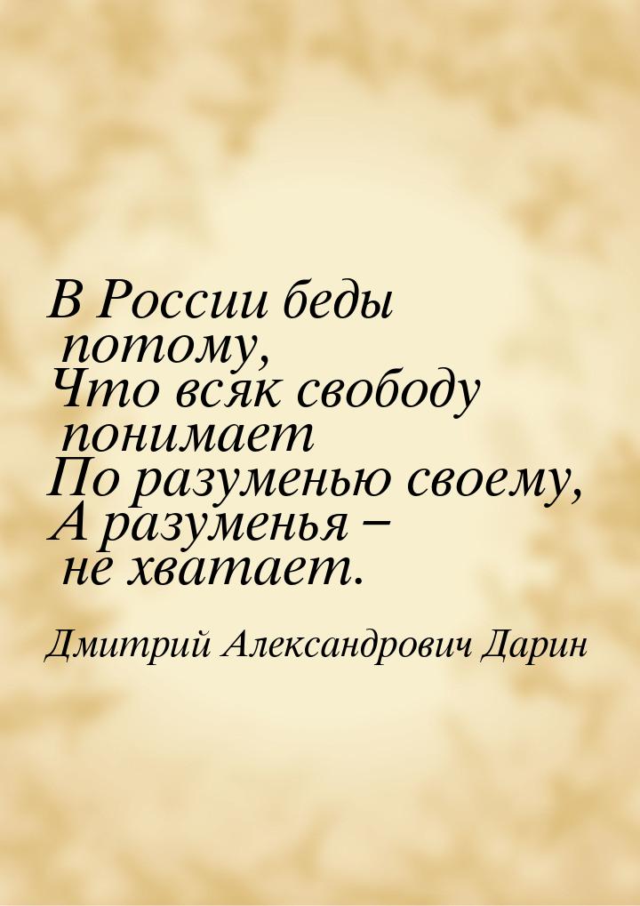 В России беды потому, Что всяк свободу понимает По разуменью своему, А разуменья – не хват