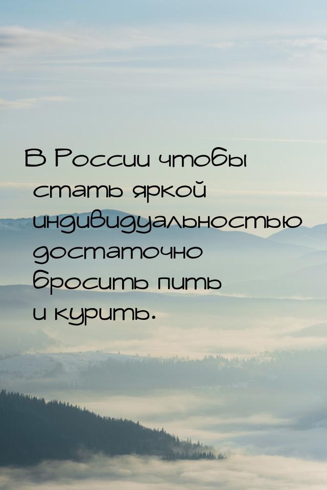 В России чтобы стать яркой индивидуальностью достаточно бросить пить и курить.