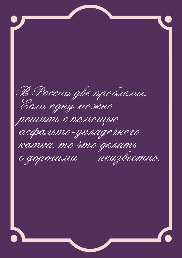 В России две проблемы. Если одну можно решить с помощью асфальто-укладочного катка, то что