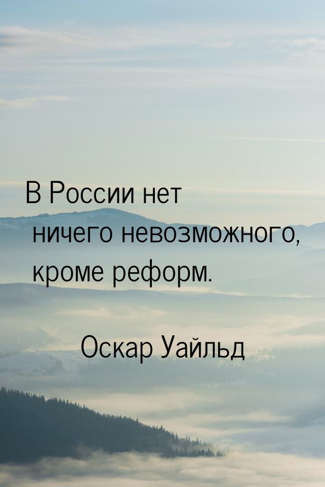 В России нет ничего невозможного, кроме реформ.