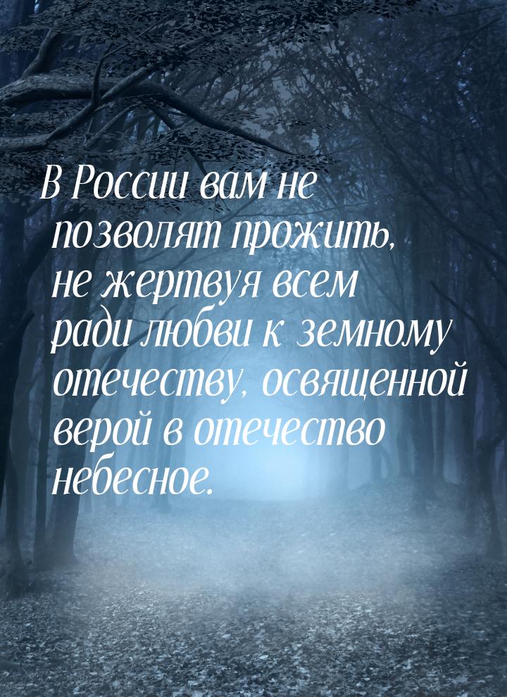 В России вам не позволят прожить, не жертвуя всем ради любви к земному отечеству, освященн