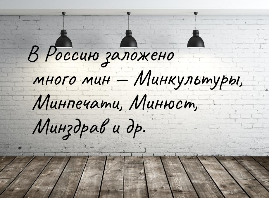 В Россию заложено много мин  Минкультуры, Минпечати, Минюст, Минздрав и др.