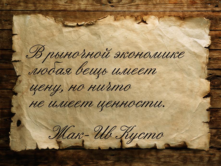 В рыночной экономике любая вещь имеет цену, но ничто не имеет ценности.