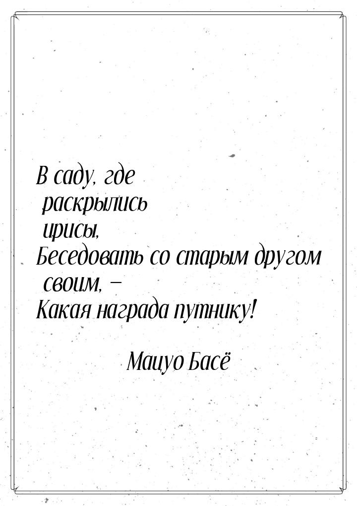 В саду, где раскрылись ирисы, Беседовать со старым другом своим, — Какая награда путнику!