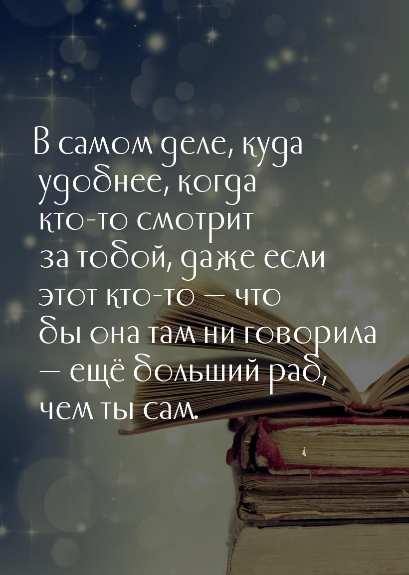 В самом деле, куда удобнее, когда кто-то смотрит за тобой, даже если этот кто-то  ч