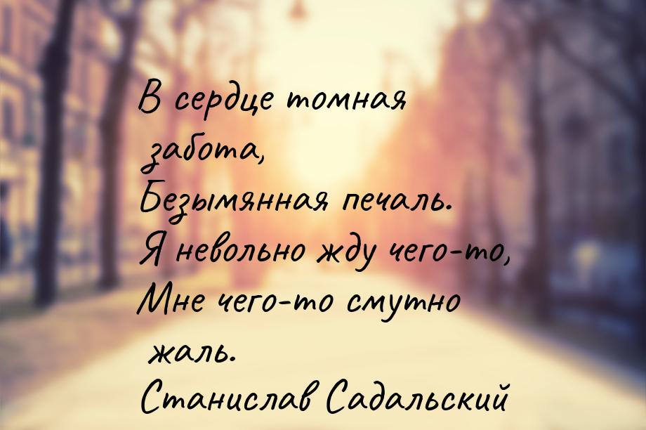 В сердце томная забота, Безымянная печаль. Я невольно жду чего-то, Мне чего-то смутно жаль