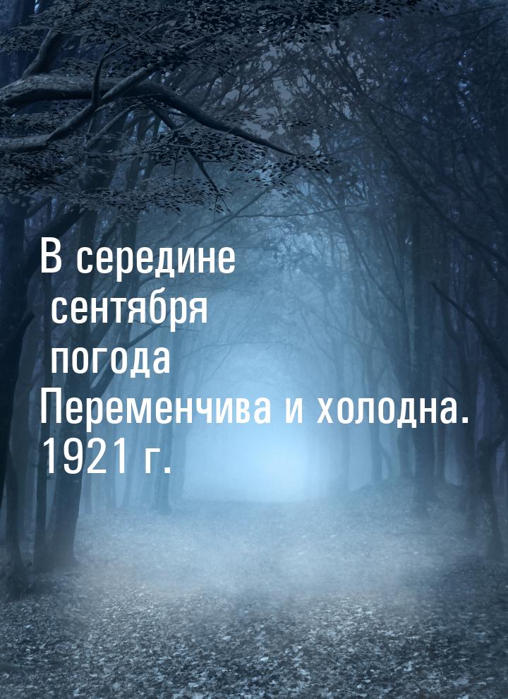 В середине сентября погода Переменчива и холодна. 1921 г.