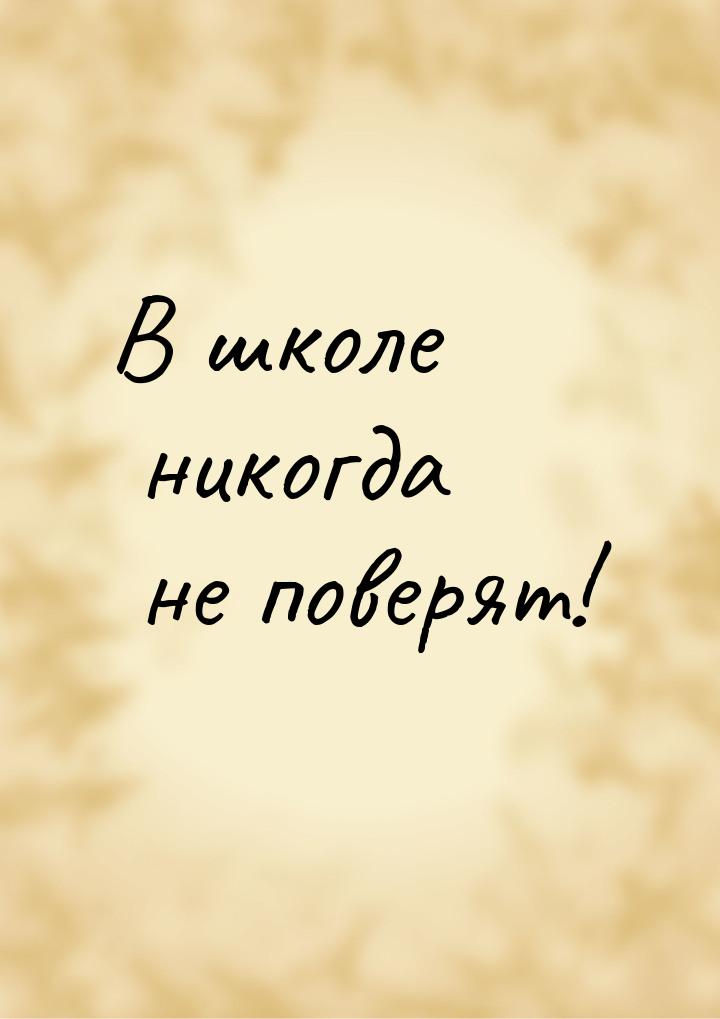 В школе никогда не поверят!