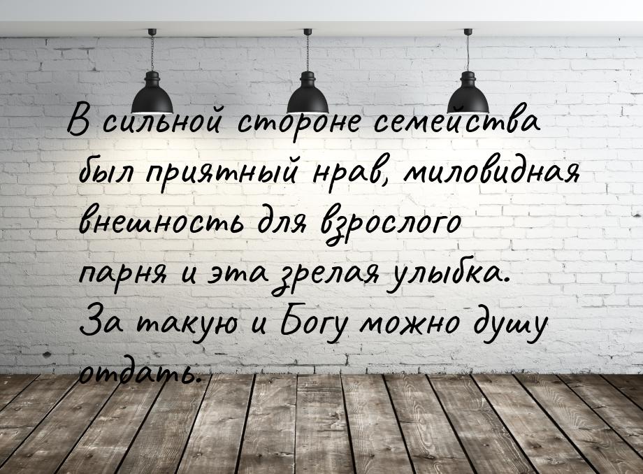 В сильной стороне семейства был приятный нрав, миловидная внешность для взрослого парня и 