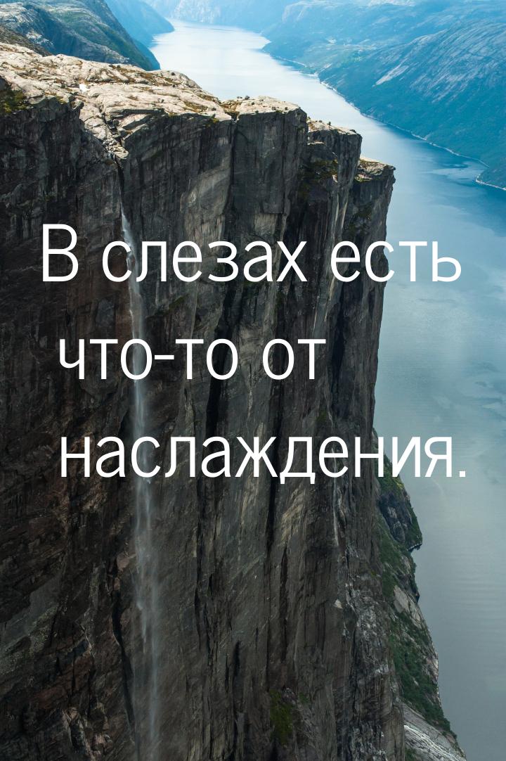 В слезах есть что-то от наслаждения.