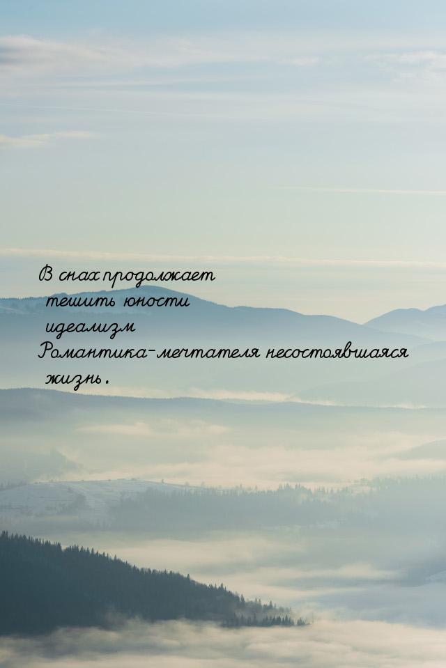 В снах продолжает тешить юности идеализм Романтика-мечтателя несостоявшаяся жизнь.