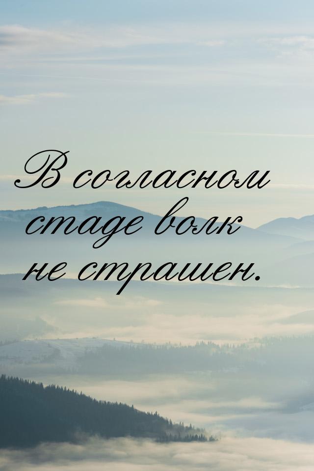 В согласном стаде волк не страшен.