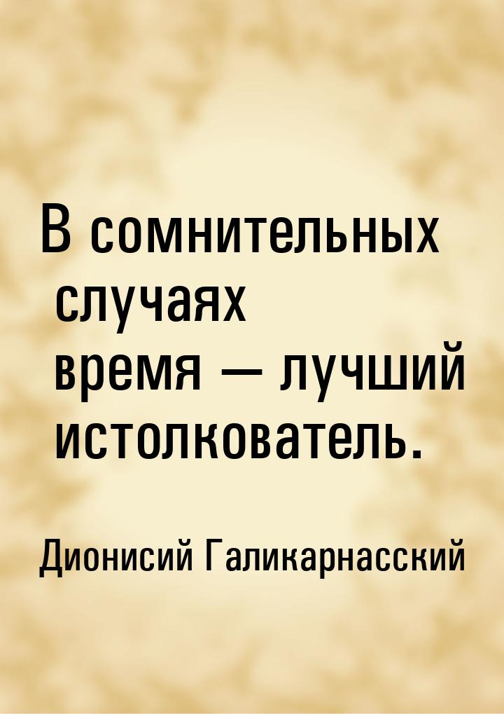 В сомнительных случаях время — лучший истолкователь.